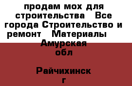 продам мох для строительства - Все города Строительство и ремонт » Материалы   . Амурская обл.,Райчихинск г.